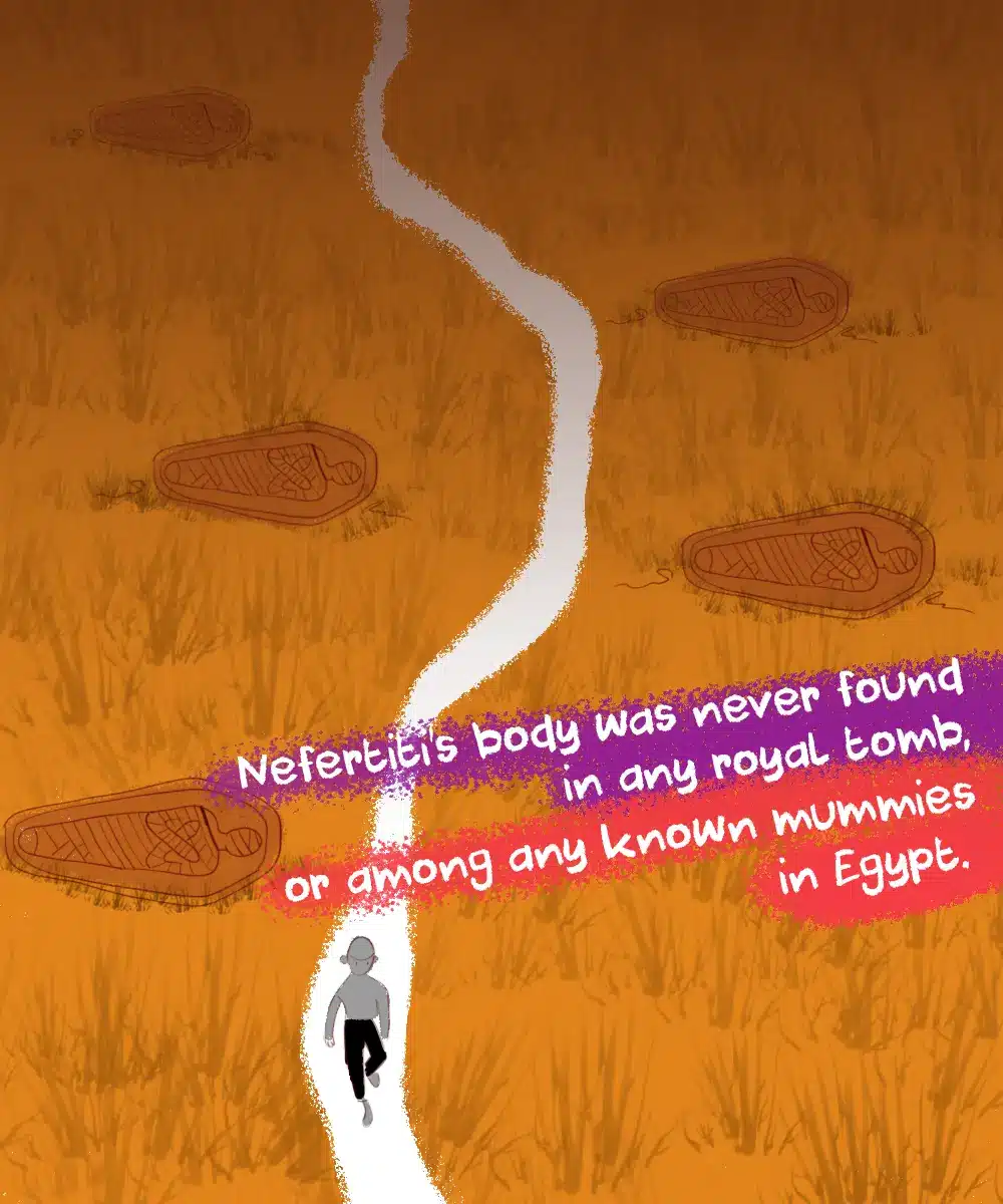 Queen Nefertiti’s body was never found in any royal tomb or known mummy in Egypt